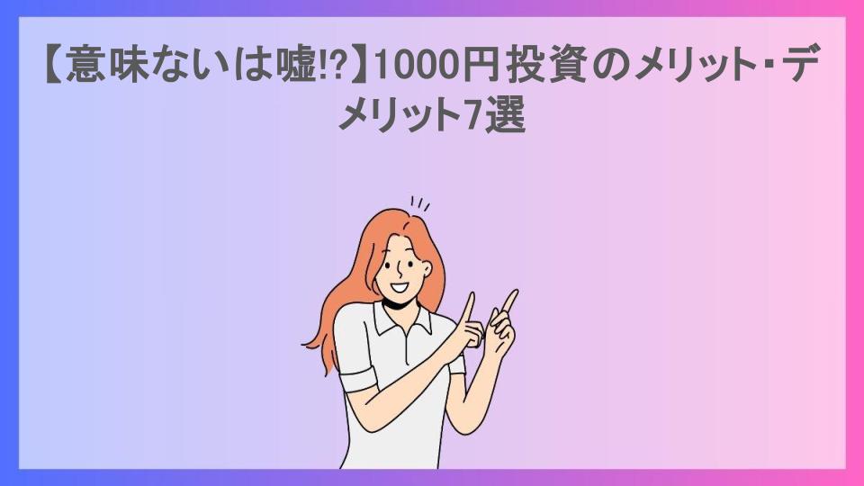 【意味ないは嘘!?】1000円投資のメリット・デメリット7選